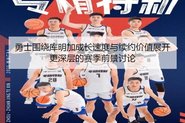 勇士围绕库明加成长速度与续约价值展开更深层的赛季前景讨论