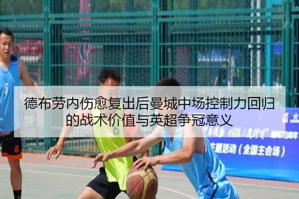 德布劳内伤愈复出后曼城中场控制力回归的战术价值与英超争冠意义