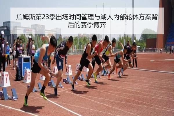 詹姆斯第23季出场时间管理与湖人内部轮休方案背后的赛季博弈