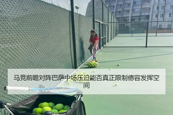 马竞前瞻对阵巴萨中场压迫能否真正限制德容发挥空间