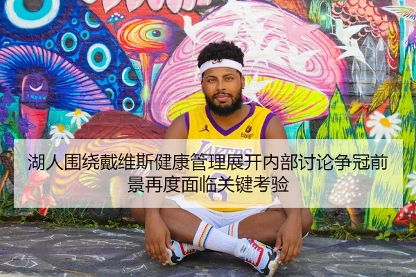 湖人围绕戴维斯健康管理展开内部讨论争冠前景再度面临关键考验