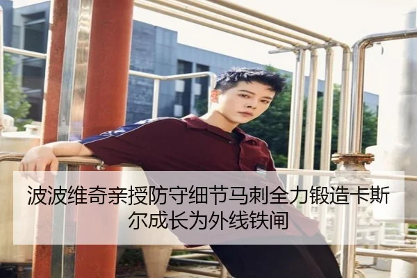 波波维奇亲授防守细节马刺全力锻造卡斯尔成长为外线铁闸